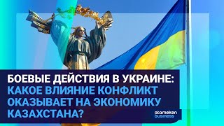 БОЕВЫЕ ДЕЙСТВИЯ В УКРАИНЕ: КАКОЕ ВЛИЯНИЕ КОНФЛИКТ ОКАЗЫВАЕТ НА ЭКОНОМИКУ КАЗАХСТАНА?