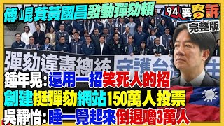 【94要客訴之精彩完整版重現】傅崐萁黃國昌彈劾賴清德喊假的！居心不良的人創建彈劾總統網站…可重複連署達150萬人！張惇涵新戰神大反擊藍白立委！尼加拉瓜+玻利維亞親中…經濟都變好慘
