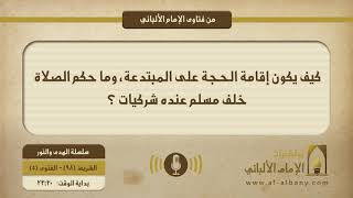 كيف يكون إقامة الحجة على المبتدعة، وما حكم الصلاة خلف مسلم عنده شركيات ؟