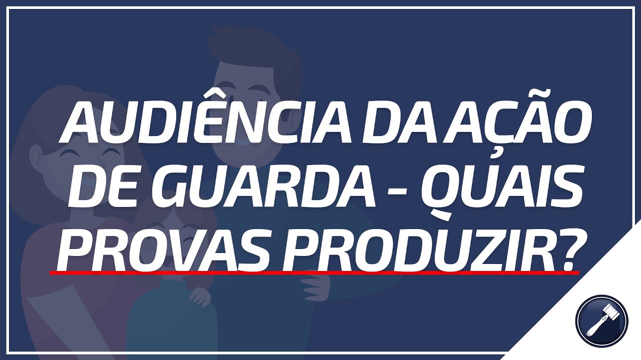 Audiência da ação de guarda - Quais provas produzir?