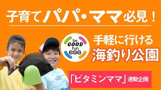 【釣り入門】もっと楽しくなる！家族で楽しむ海釣り公園デビュー【ビタミンママ】 /知育/食育/釣育