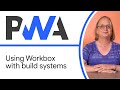 Using Workbox With Build Systems Progressive Web App Training
