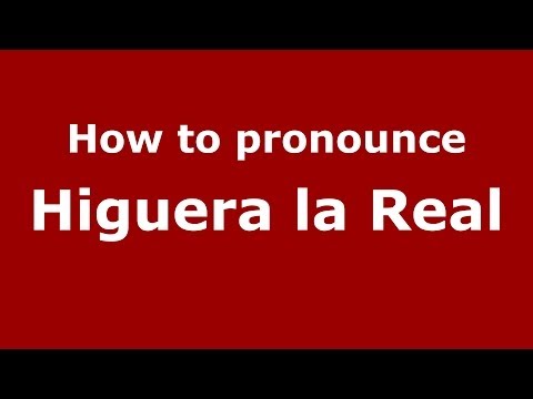 How to pronounce Higuera la Real (Spanish/Spain) - PronounceNames.com