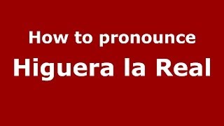 How to pronounce Higuera La Real