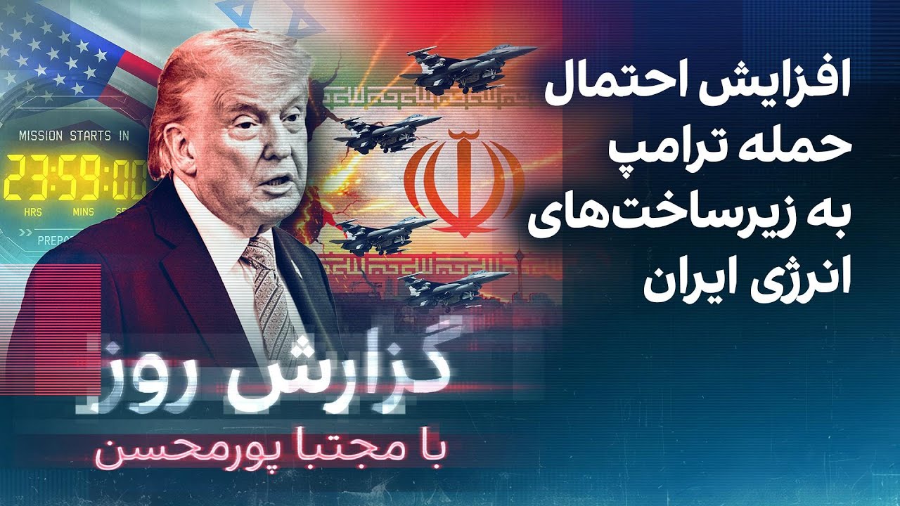 گزارش روز با مجتبا پورمحسن: افزایش احتمال حمله ترامپ به زیرساخت‌های انرژی ای