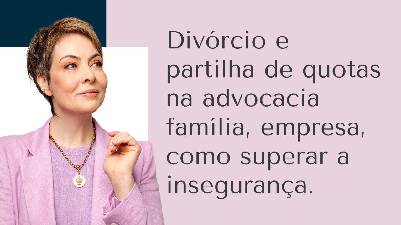 DIVÓRCIO E PARTILHA DE QUOTAS NA ADVOCACIA FAMÍLIA, EMPRESA, COMO SUPERAR A INSEGURANÇA.