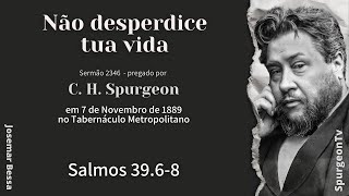 Não Desperdice tua vida | Sermão nº 2346   | C. H. Spurgeon | Salmos 39.6-8