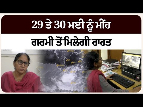29 ਤੇ 30 ਮਈ ਨੂੰ ਮੀਂਹ, ਗਰਮੀ ਤੋਂ ਮਿਲੇਗੀ ਰਾਹਤ