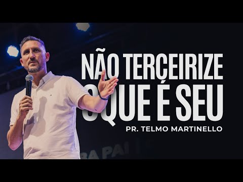 Não terceirize oque é seu  | Pr Telmo Martinello
