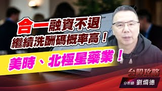 合一融資不退，繼續洗酬碼概率高！美時、北極星藥業！｜台股攻略｜劉烱德 (圖)