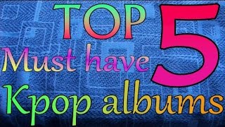 5 Must Have Kpop Albums - my top 5