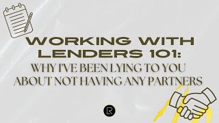 Working With Lenders 101: Why I've Been Lying to You About Not Having Any Partners