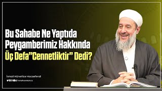 Bu Sahabe Ne Yaptı da Peygamberimiz Hakkında Üç Defa Cennetliktir Dedi?- İsmail Hünerlice Hocaefendi