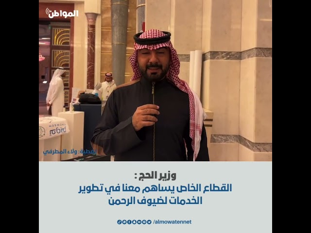 وزير الحج : القطاع الخاص يساهم معنا في تطوير الخدمات لضيوف الرحمن