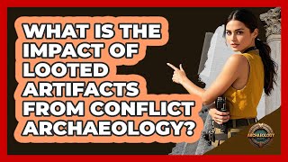 What Is The Impact Of Looted Artifacts From Conflict Archaeology? - Archaeology Quest