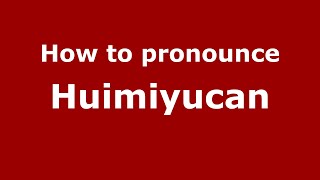 How to pronounce Huimiyucan