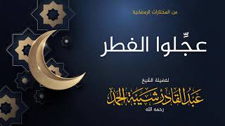 صورة عجلوا الفطر  - لفضيلة الشيخ عبدالقادر شيبة الحمد