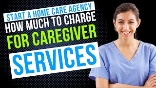 How Much Do You Charge for Caregiver Services | Start a Home Care Agency