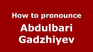 How to pronounce Abdulbari Gadzhiyev