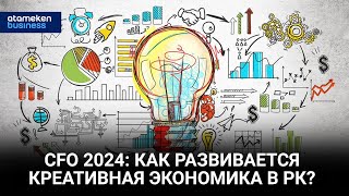 CFO 2024: КАК РАЗВИВАЕТСЯ КРЕАТИВНАЯ ЭКОНОМИКА В РК?