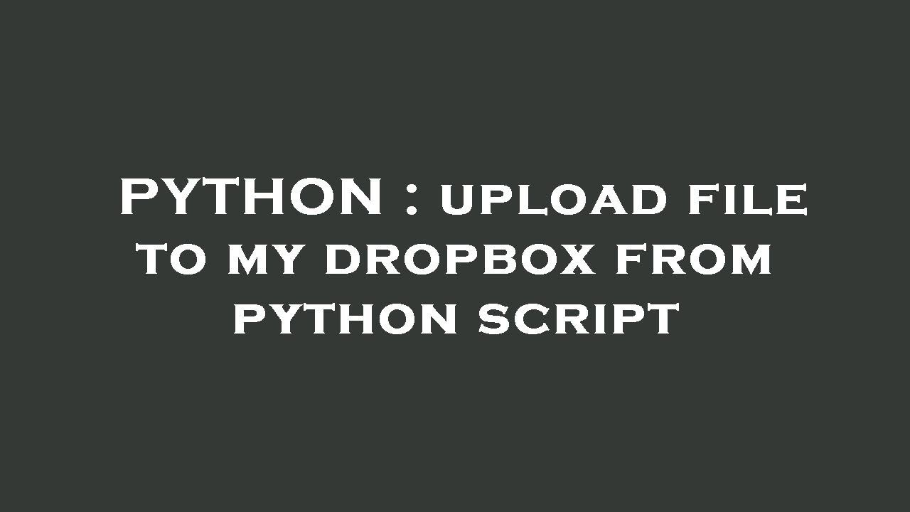 PYTHON : upload file to my dropbox from python script