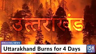 Uttarakhand Burns for 4 Days