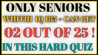 ONLY  SENIORS  WHITIH IQ 185+CAN GET 02 OUT OF 25  IN THIS HARD QUIZ