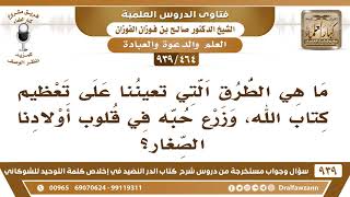 [464 -939] ما هي الطرق التي تعيننا على تعظيم كتاب الله، وزرع حبه في قلوب أولادنا الصغار؟
