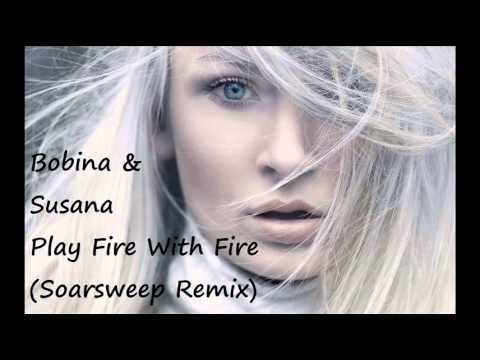 Bobina & Susana   Play Fire With Fire Soarsweep Remix