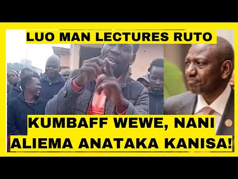 KUMBAFF WEWE, NANI ALIEMA ANATAKA KANISA! ANGRY LUO MAN LECTURES RUTO FOR CONSTRUCTING CHURCH