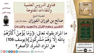 ما المراد بالشرك في قوله تعالى ﴿وما يؤمن أكثرهم بالله إلا وهم مشركون﴾؟ للشيخ الفوزان image