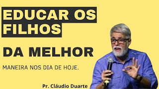 Como Educar os Filhos da Melhor Maneira. Pr. Cláudio Duarte