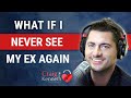 The Fear Of Never Seeing Your Ex Again