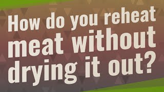 How do you reheat meat without drying it out?