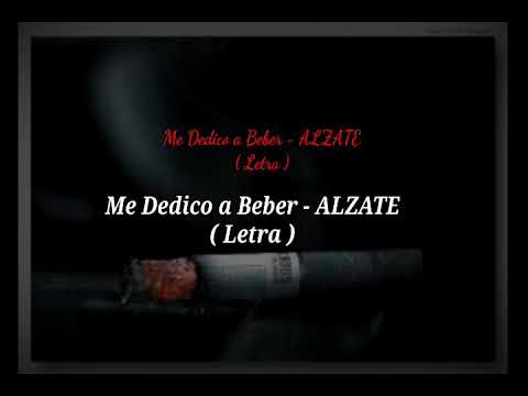 Me Dedico a Beber  - ALZATE ( LETRA )