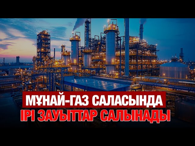 Мұнай-газ саласында ірі зауыттар салынады