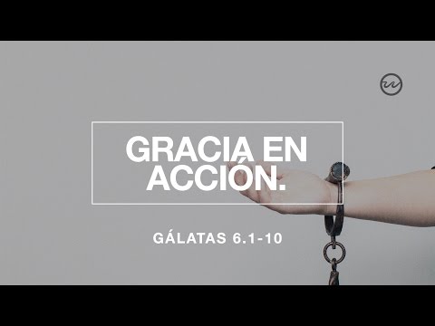 Gálatas 6.1-10 — Gracia en Acción.