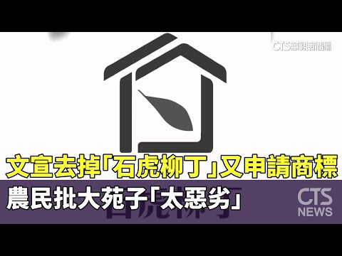 文宣去掉「石虎柳丁」又申請商標　　農民批大苑子「太惡劣」