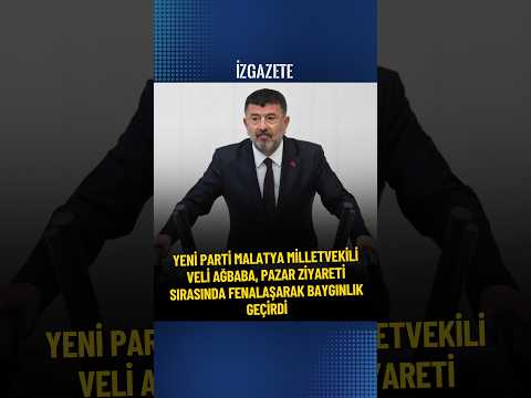 YENİ Parti'li Veli Ağbaba, Malatya’da pazar ziyareti sırasında fenalaşarak baygınlık geçirdi #haber