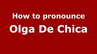 How to pronounce Olga De Chica