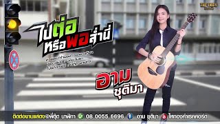 ไปต่อหรือพอส่ำนี่ – อาม ชุติมา