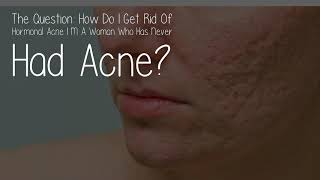 How Do I Get Rid Of Hormonal Acne I M A Woman Who Has Never Had Acne?