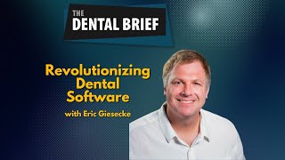 Revolutionizing Dental Software | Eric Giesecke | The Dental Brief #288