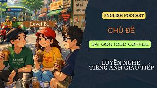 LUYỆN NGHE TIẾNG ANH GIAO TIẾP LEVEL B1 - SAIGON ICED COFFEE - DAILY ENGLISH PODCAST