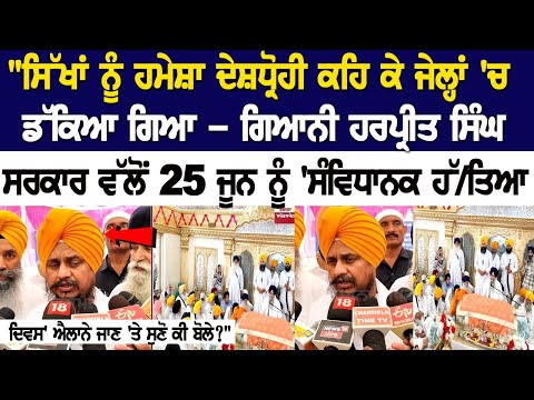\"ਸਿੱਖਾਂ ਨੂੰ ਹਮੇਸ਼ਾ ਦੇਸ਼ਧ੍ਰੋਹੀ ਕਹਿ ਕੇ ਜੇਲ੍ਹਾਂ \'ਚ ਡੱਕਿਆ ਗਿਆ - ਗਿਆਨੀ ਹਰਪ੍ਰੀਤ ਸਿੰਘ ਸਰਕਾਰ ਵੱਲੋਂ 25 ਜੂਨ ਨੂੰ