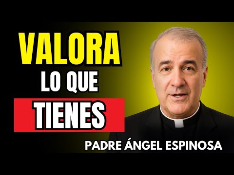 APRECIA LO QUE TIENES | Padre Ángel Espinosa de los Monteros