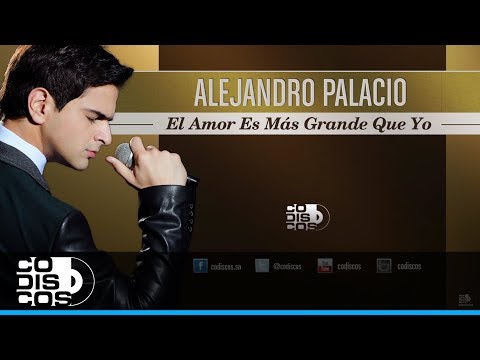 El Amor Es Más Grande Que Yo, Alejandro Palacio - Audio