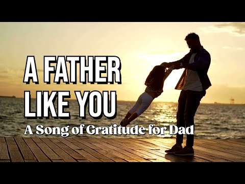 A Father Like You | A Song of Gratitude for Dad on Father’s Day | A Tribute To All Dads with Lyrics