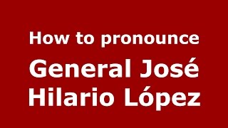 How to pronounce General José Hilario López