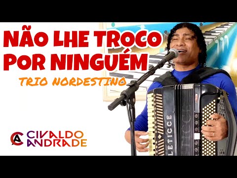 Não Lhe Troco Por Ninguém - Trio Nordestino